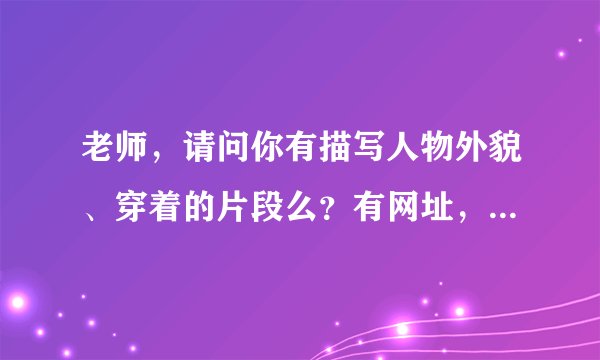 老师，请问你有描写人物外貌、穿着的片段么？有网址，请前去回答：http://zhidao.baidu.com/question/558