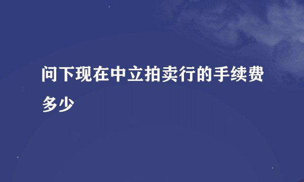 问下现在中立拍卖行的手续费多少