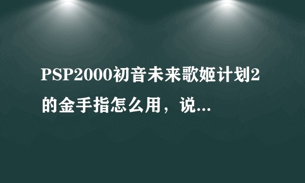PSP2000初音未来歌姬计划2的金手指怎么用，说详细点！