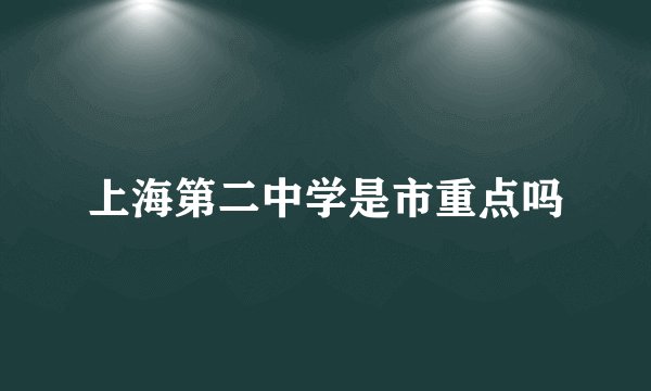 上海第二中学是市重点吗