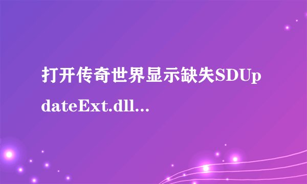 打开传奇世界显示缺失SDUpdateExt.dll怎么办？
