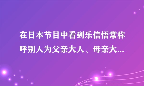 在日本节目中看到乐信悟常称呼别人为父亲大人、母亲大人，到底为什么呀？我不太会日语