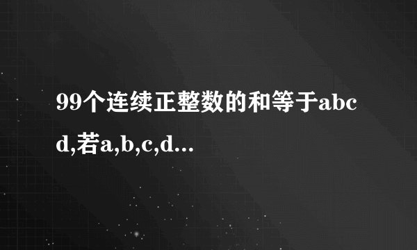 99个连续正整数的和等于abcd,若a,b,c,d皆为质数,则a+b+c+d的最小值是?A 63   B 70 C 86 D97