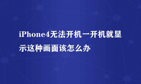 iPhone4无法开机一开机就显示这种画面该怎么办