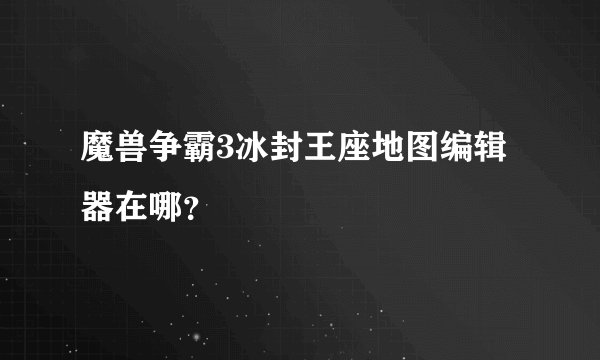 魔兽争霸3冰封王座地图编辑器在哪？
