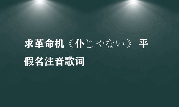 求革命机《仆じゃない》 平假名注音歌词