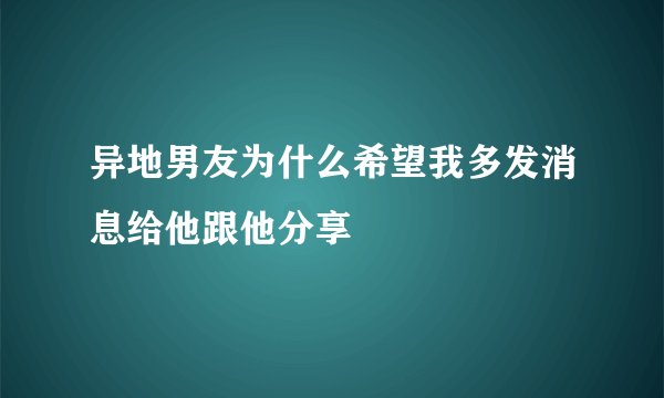 异地男友为什么希望我多发消息给他跟他分享