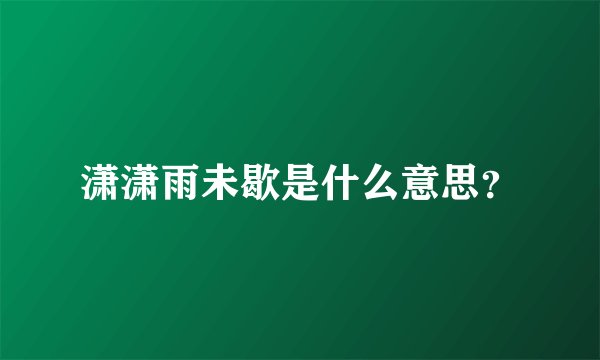 潇潇雨未歇是什么意思？
