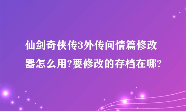 仙剑奇侠传3外传问情篇修改器怎么用?要修改的存档在哪?