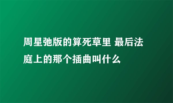 周星弛版的算死草里 最后法庭上的那个插曲叫什么