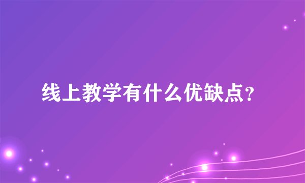 线上教学有什么优缺点？