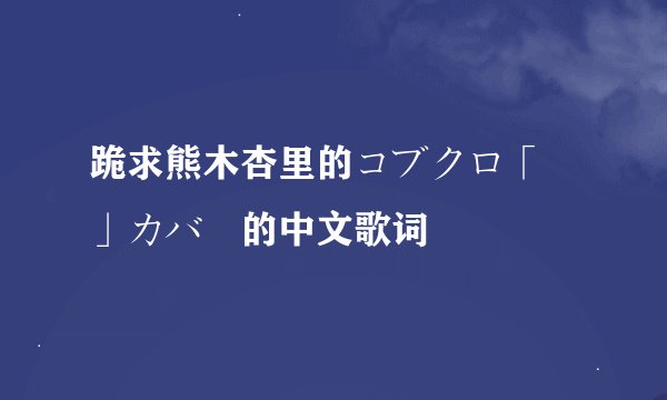 跪求熊木杏里的コブクロ「桜」カバー的中文歌词