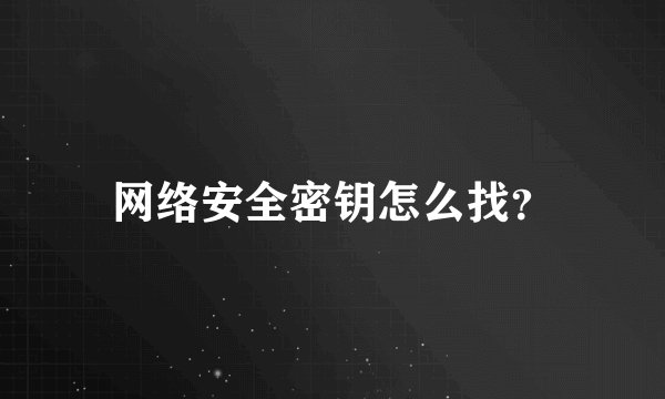 网络安全密钥怎么找？