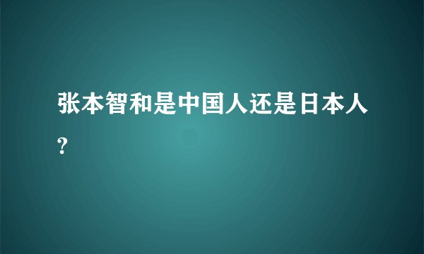 张本智和是中国人还是日本人?
