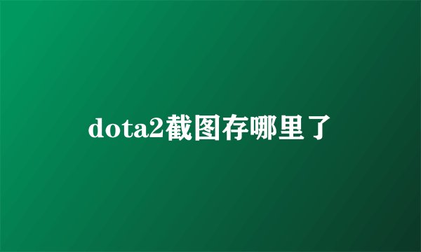 dota2截图存哪里了