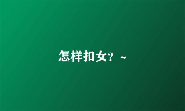 怎样扣女？~