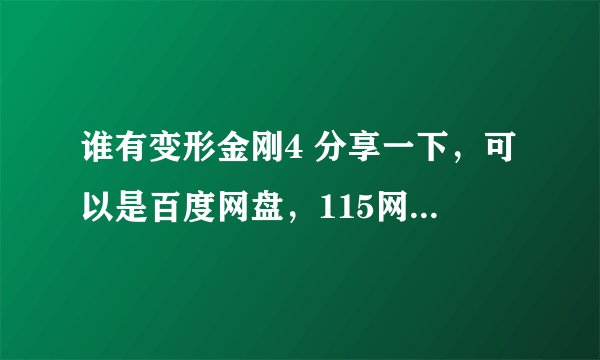 谁有变形金刚4 分享一下，可以是百度网盘，115网盘，360网盘，微云