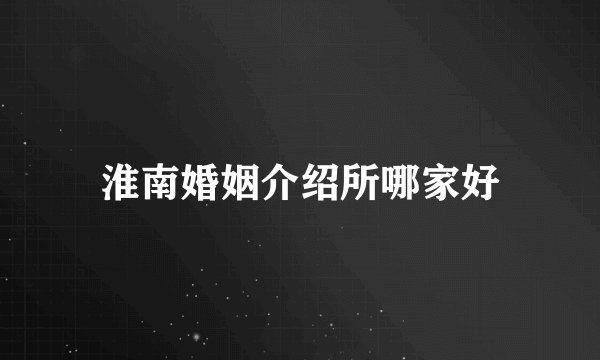 淮南婚姻介绍所哪家好