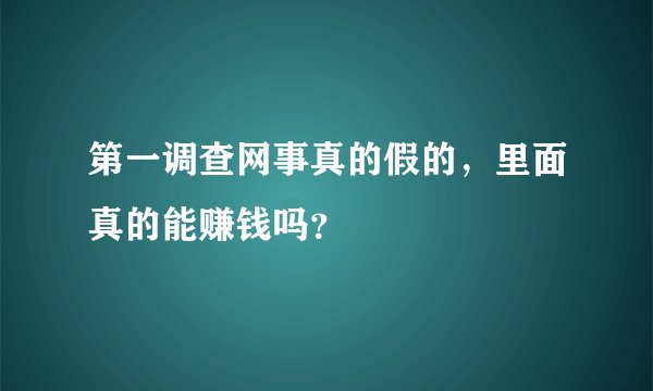 第一调查网事真的假的，里面真的能赚钱吗？