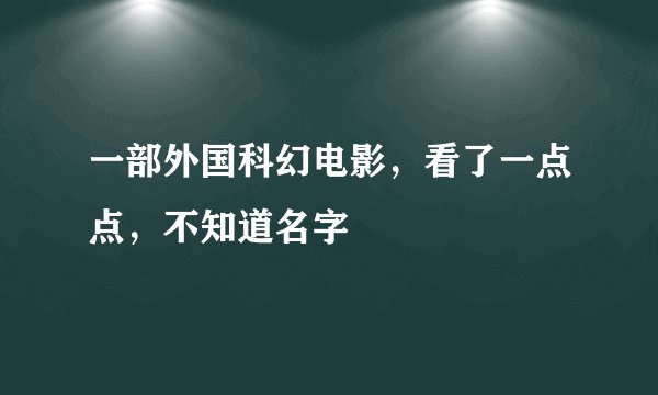 一部外国科幻电影，看了一点点，不知道名字
