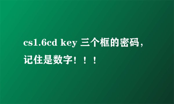 cs1.6cd key 三个框的密码，记住是数字！！！