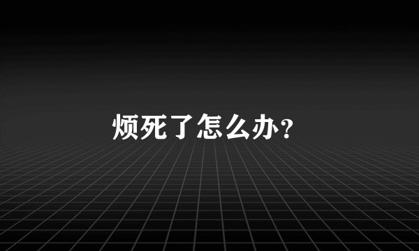 烦死了怎么办？