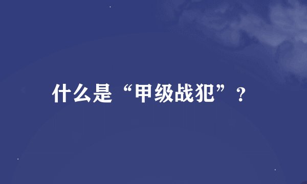 什么是“甲级战犯”？