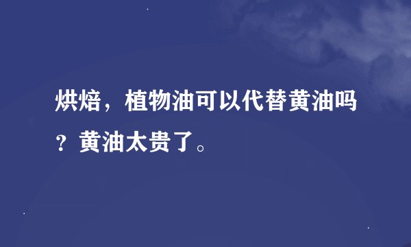 烘焙，植物油可以代替黄油吗？黄油太贵了。
