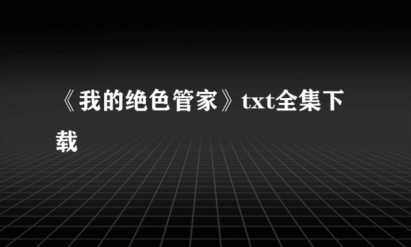 《我的绝色管家》txt全集下载