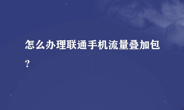 怎么办理联通手机流量叠加包？