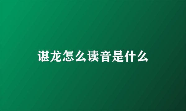 谌龙怎么读音是什么