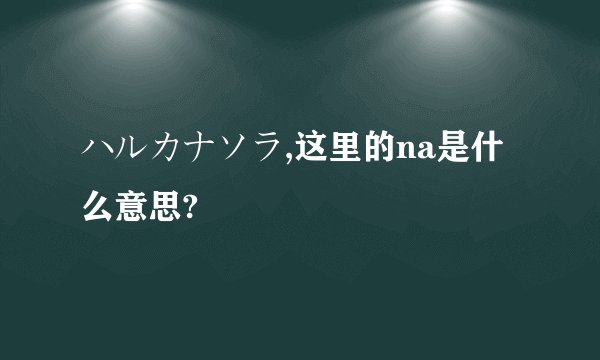 ハルカナソラ,这里的na是什么意思?