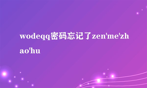 wodeqq密码忘记了zen'me'zhao'hu