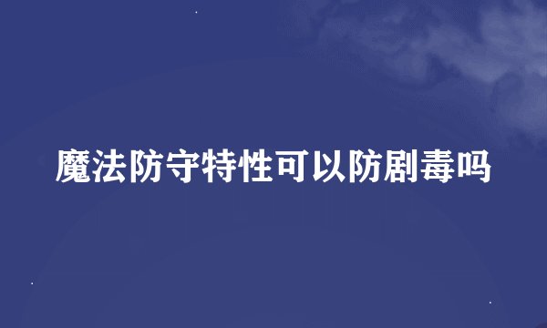 魔法防守特性可以防剧毒吗