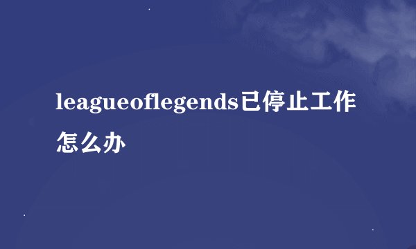 leagueoflegends已停止工作怎么办