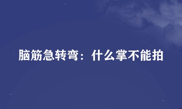 脑筋急转弯：什么掌不能拍