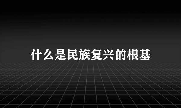 什么是民族复兴的根基