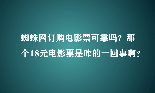 蜘蛛网订购电影票可靠吗？那个18元电影票是咋的一回事啊？