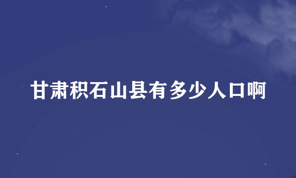 甘肃积石山县有多少人口啊