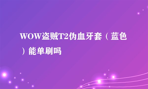 WOW盗贼T2伪血牙套（蓝色）能单刷吗
