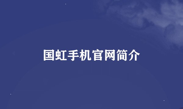国虹手机官网简介