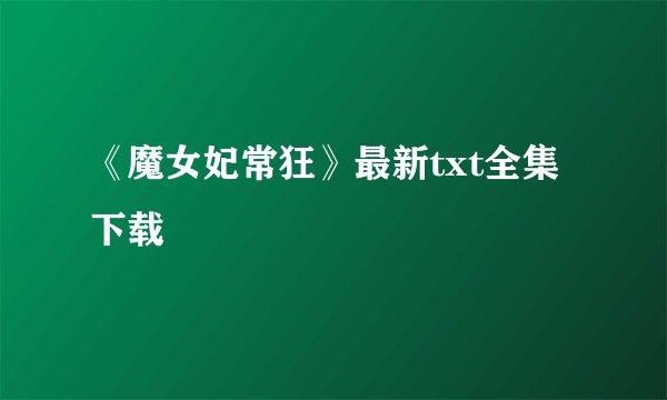 《魔女妃常狂》最新txt全集下载