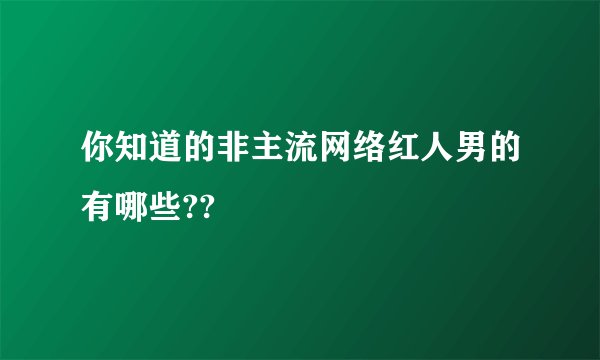 你知道的非主流网络红人男的有哪些??