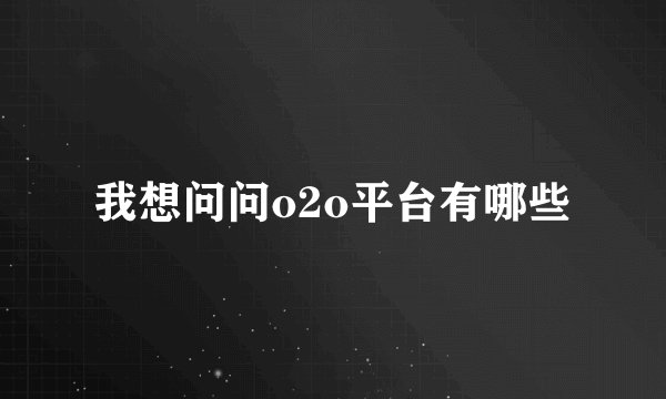 我想问问o2o平台有哪些