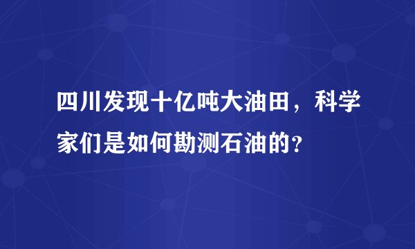 四川发现十亿吨大油田，科学家们是如何勘测石油的？