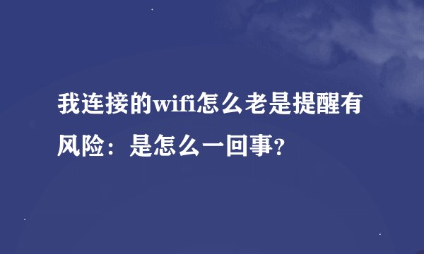 我连接的wifi怎么老是提醒有风险：是怎么一回事？