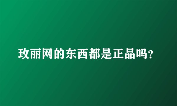 玫丽网的东西都是正品吗？
