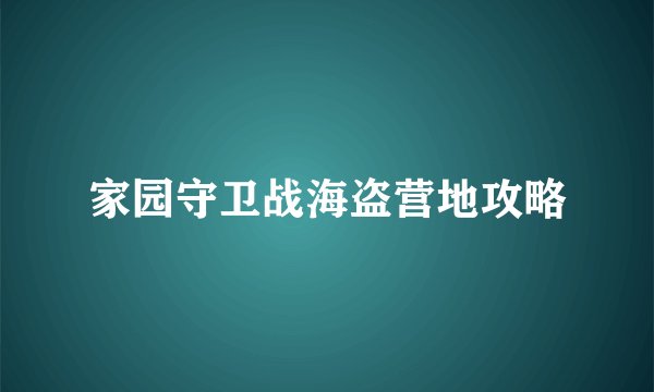 家园守卫战海盗营地攻略