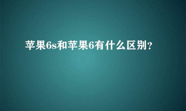 苹果6s和苹果6有什么区别？