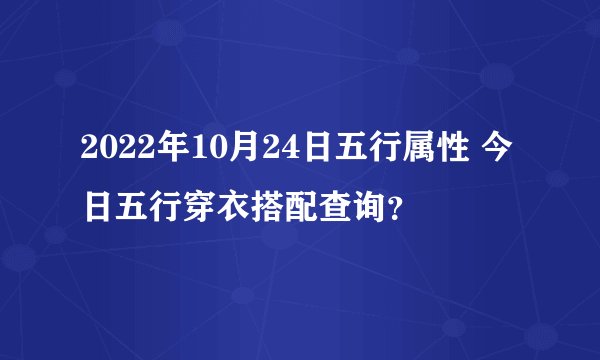 2022年10月24日五行属性 今日五行穿衣搭配查询？